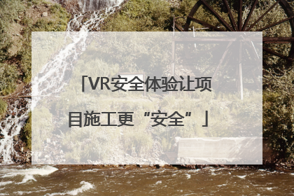 VR安全体验让项目施工更“安全”